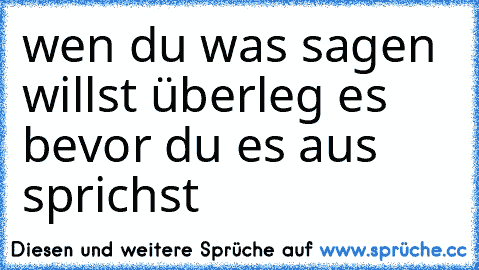 wen du was sagen willst überleg es bevor du es aus sprichst