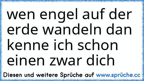 wen engel auf der erde wandeln dan kenne ich schon einen zwar dich