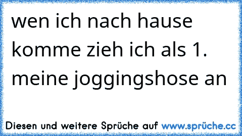 wen ich nach hause komme zieh ich als 1. meine joggingshose an