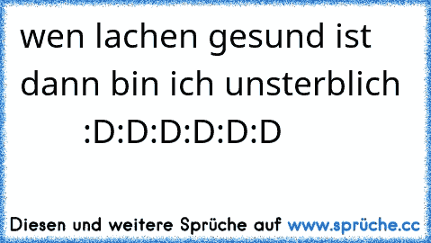 wen lachen gesund ist dann bin ich unsterblich         :D:D:D:D:D:D