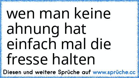 wen man keine ahnung hat einfach mal die fresse halten