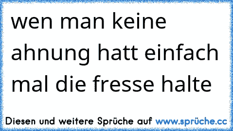 wen man keine ahnung hatt einfach mal die fresse halte