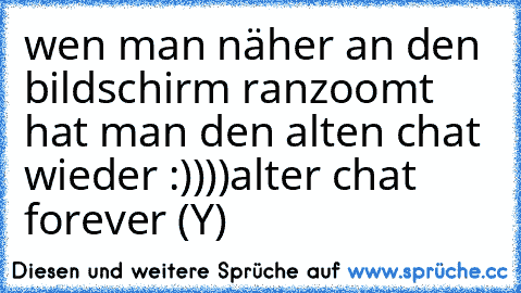 wen man näher an den bildschirm ranzoomt hat man den alten chat wieder :))))
alter chat forever (Y)