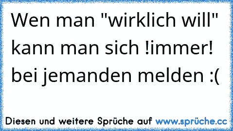 Wen man "wirklich will" kann man sich !immer! bei jemanden melden :(