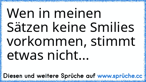 Wen in meinen Sätzen keine Smilies vorkommen, stimmt etwas nicht...