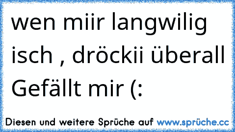 wen miir langwilig isch , dröckii überall Gefällt mir (: