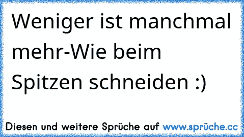 Weniger ist manchmal mehr-Wie beim Spitzen schneiden :)