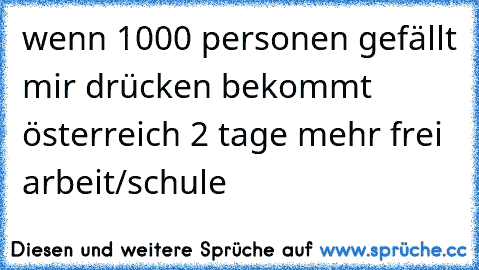 wenn 1000 personen gefällt mir drücken bekommt österreich 2 tage mehr frei arbeit/schule