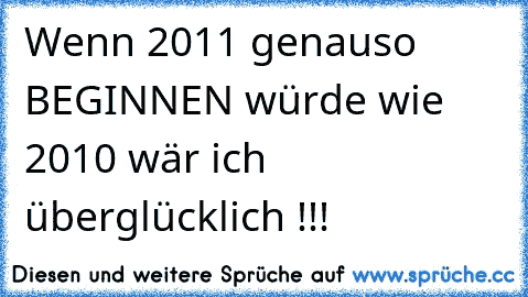 Wenn 2011 genauso BEGINNEN würde wie 2010 wär ich überglücklich !!! 