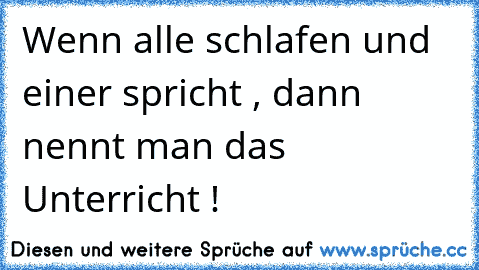 Wenn alle schlafen und einer spricht , dann nennt man das Unterricht !