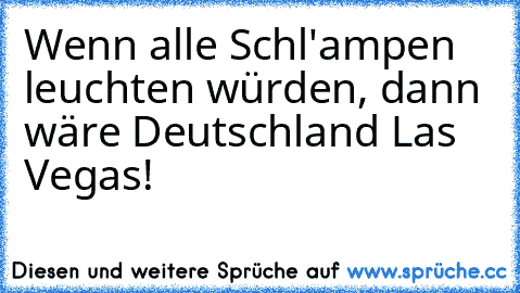 Wenn alle Schl'ampen leuchten würden, dann wäre Deutschland Las Vegas!