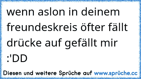 wenn aslon in deinem freundeskreis öfter fällt drücke auf gefällt mir :'DD ♥