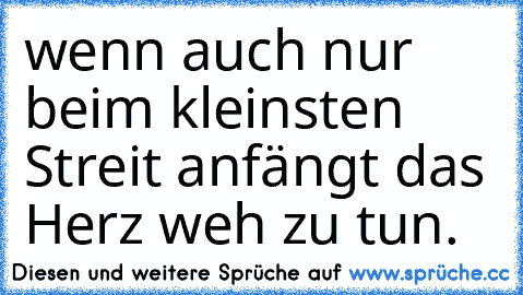 wenn auch nur beim kleinsten Streit anfängt das Herz weh zu tun.