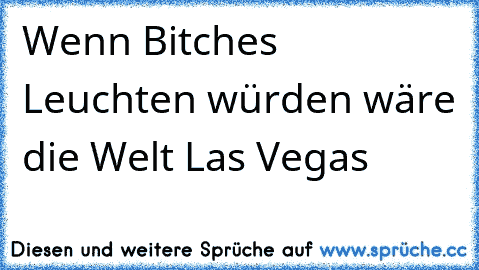 Wenn Bitches Leuchten würden wäre die Welt Las Vegas