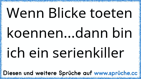 Wenn Blicke toeten koennen...dann bin ich ein serienkiller