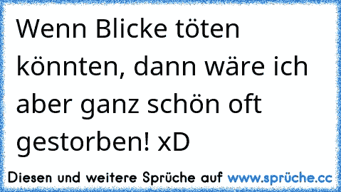 Wenn Blicke töten könnten, dann wäre ich aber ganz schön oft gestorben! xD