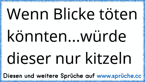 Wenn Blicke töten könnten...würde dieser nur kitzeln