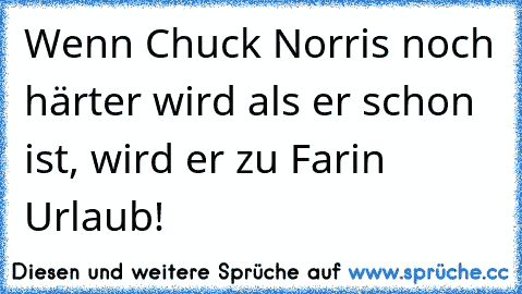 Wenn Chuck Norris noch härter wird als er schon ist, wird er zu Farin Urlaub﻿!