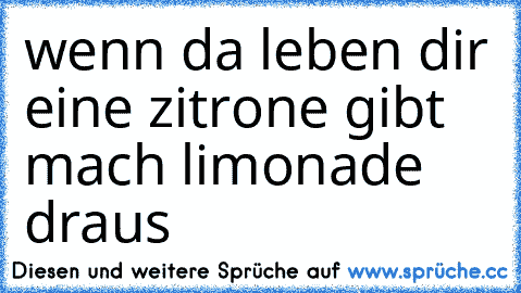 wenn da leben dir eine zitrone gibt mach limonade draus