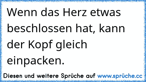 Wenn das Herz etwas beschlossen hat, kann der Kopf gleich einpacken.