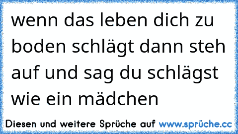 wenn das leben dich zu boden schlägt dann steh auf und sag du schlägst wie ein mädchen