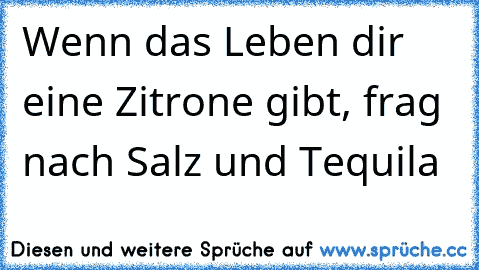 Wenn das Leben dir eine Zitrone gibt, frag nach Salz und Tequila