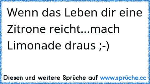 Wenn das Leben dir eine Zitrone reicht...mach Limonade draus ;-)