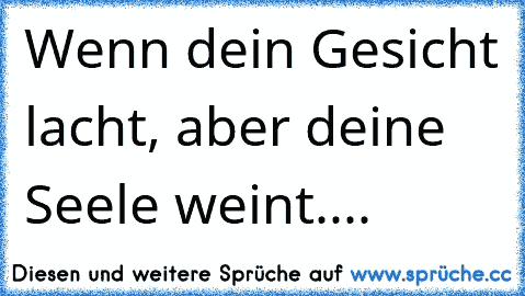 Wenn dein Gesicht lacht, aber deine Seele weint....