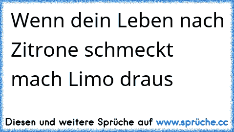 Wenn dein Leben nach Zitrone schmeckt mach Limo draus