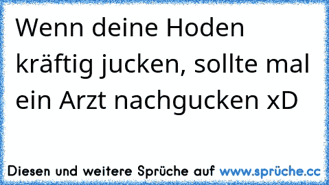 Wenn deine Hoden kräftig jucken, sollte mal ein Arzt nachgucken xD