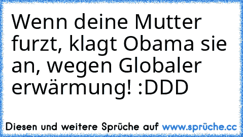 Wenn deine Mutter furzt, klagt Obama sie an, wegen Globaler erwärmung! :DDD