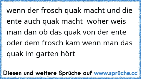 wenn der frosch quak macht und die ente auch quak macht  woher weis man dan ob das quak von der ente oder dem frosch kam wenn man das  quak im garten hört