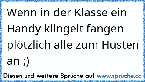 Wenn in der Klasse ein Handy klingelt fangen plötzlich alle zum Husten an ;)