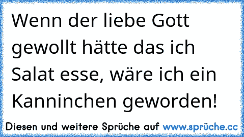 Wenn der liebe Gott gewollt hätte das ich Salat esse, wäre ich ein Kanninchen geworden!