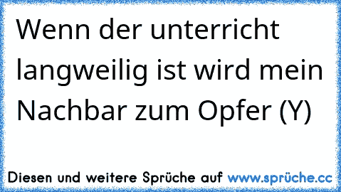 Wenn der unterricht langweilig ist wird mein Nachbar zum Opfer (Y)