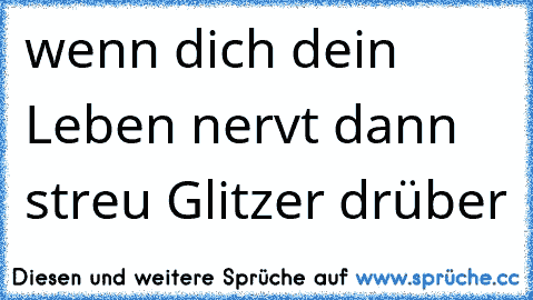 wenn dich dein Leben nervt dann streu Glitzer drüber 