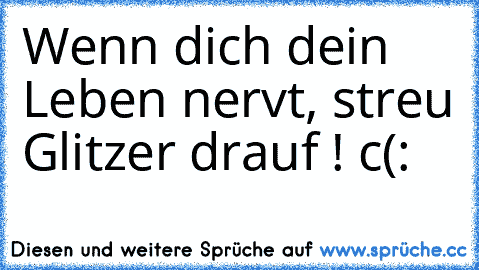 Wenn dich dein Leben nervt, streu Glitzer drauf ! c(: