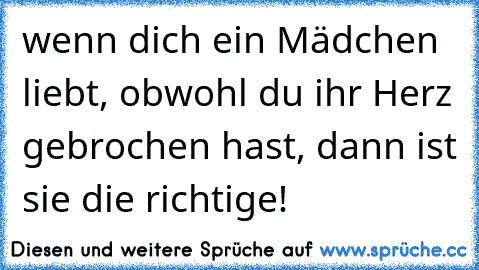 wenn dich ein Mädchen liebt, obwohl du ihr Herz gebrochen hast, dann ist sie die richtige!