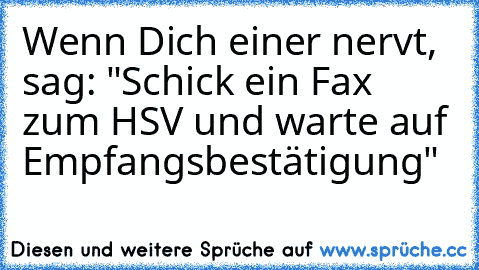 Wenn Dich einer nervt, sag: "Schick ein Fax zum HSV und warte auf Empfangsbestätigung"