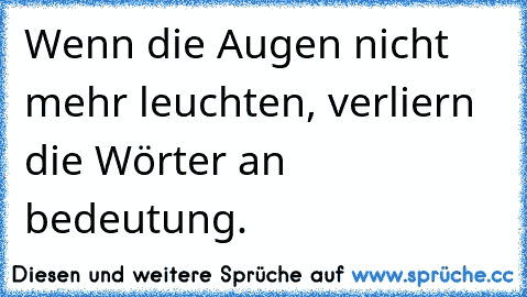 Wenn die Augen nicht mehr leuchten, verliern die Wörter an bedeutung.