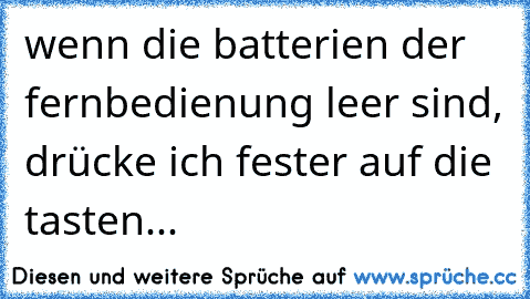 wenn die batterien der fernbedienung leer sind, drücke ich fester auf die tasten...