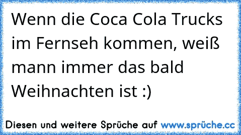 Wenn die Coca Cola Trucks im Fernseh kommen, weiß mann immer das bald Weihnachten ist :)