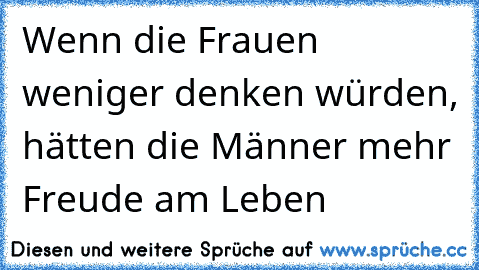 Wenn die Frauen weniger denken würden, hätten die Männer mehr Freude am Leben