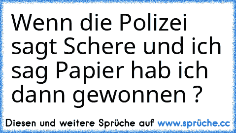 Wenn die Polizei sagt Schere und ich sag Papier hab ich dann gewonnen ?