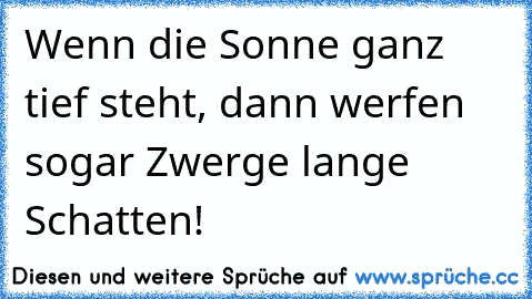 Wenn die Sonne ganz tief steht, dann werfen sogar Zwerge lange Schatten!