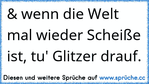 & wenn die Welt mal wieder Scheiße ist, tu' Glitzer drauf.