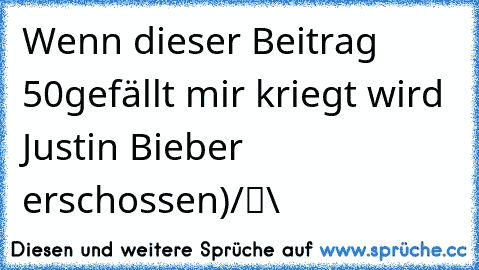 Wenn dieser Beitrag 50gefällt mir kriegt wird Justin Bieber erschossen
●̮̮̃•̃)
/█\ 