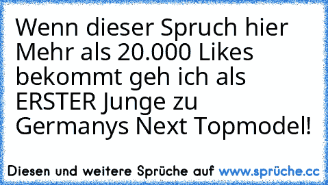 Wenn dieser Spruch hier Mehr als 20.000 Like´s bekommt geh ich als ERSTER Junge zu Germany´s Next Topmodel!