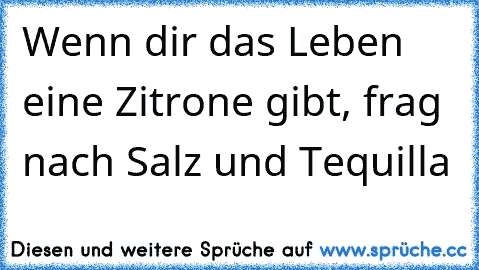 Wenn dir das Leben eine Zitrone gibt, frag nach Salz und Tequilla