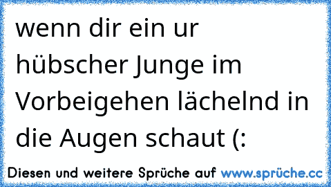 wenn dir ein ur hübscher Junge im Vorbeigehen lächelnd in die Augen schaut (: 